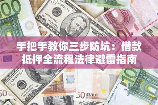 济南手把手教你三步防坑：借款抵押全流程法律避雷指南