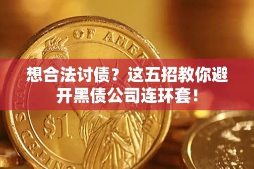 济南想合法讨债？这五招教你避开黑债公司连环套！