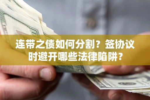 济南连带之债如何分割？签协议时避开哪些法律陷阱？