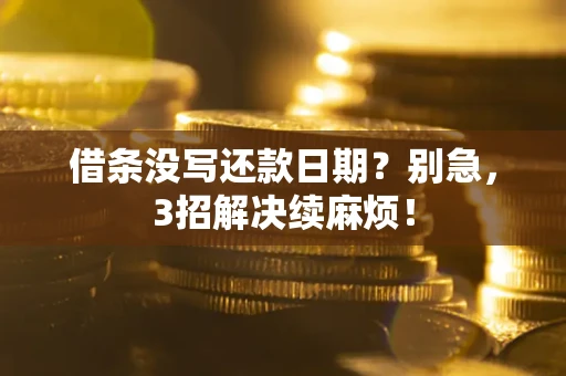 济南借条没写还款日期？别急，3招解决续麻烦！