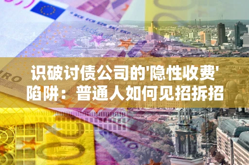 济南识破讨债公司的'隐性收费'陷阱：普通人如何见招拆招？