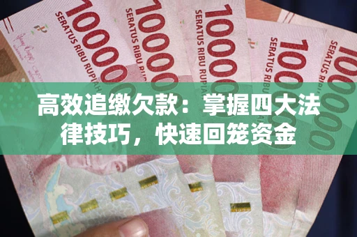 济南高效追缴欠款：掌握四大法律技巧，快速回笼资金