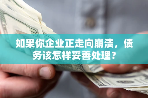 济南如果你企业正走向崩溃，债务该怎样妥善处理？