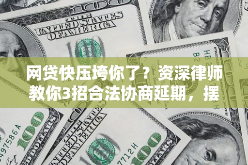 济南网贷快压垮你了？资深律师教你3招合法协商延期，摆脱暴力催收！