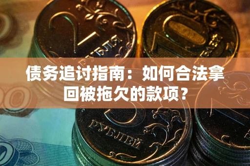 济南债务追讨指南：如何合法拿回被拖欠的款项？