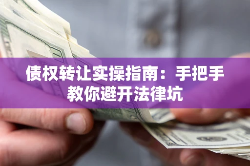 济南债权转让实操指南：手把手教你避开法律坑