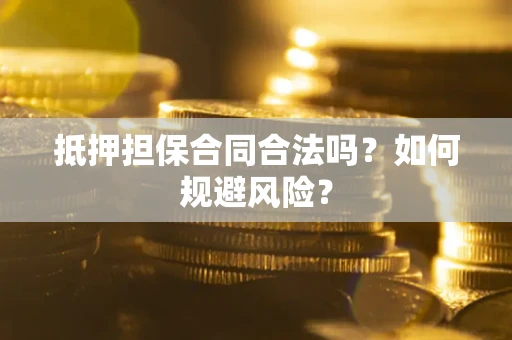 济南抵押担保合同合法吗？如何规避风险？