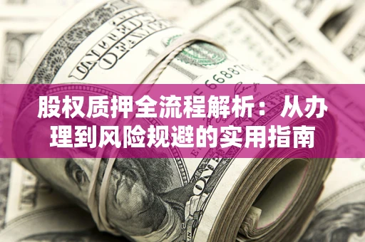 济南股权质押全流程解析：从办理到风险规避的实用指南