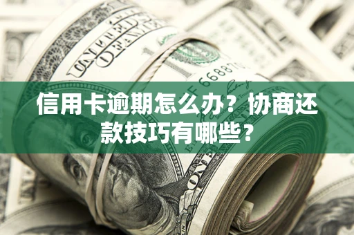 济南信用卡逾期怎么办？协商还款技巧有哪些？