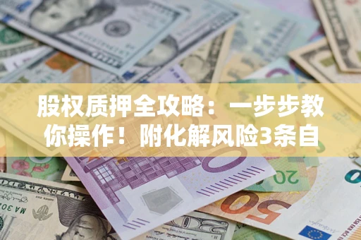 济南股权质押全攻略：一步步教你操作！附化解风险3条自救法则