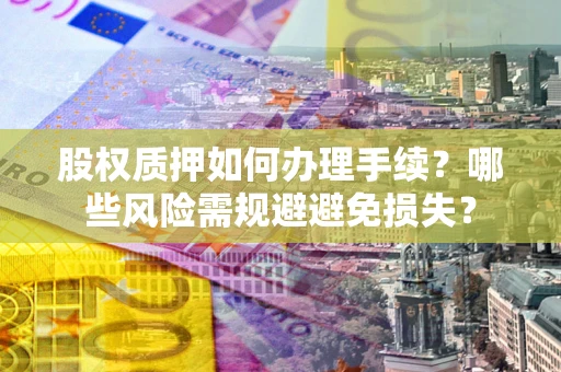 济南股权质押如何办理手续？哪些风险需规避避免损失？