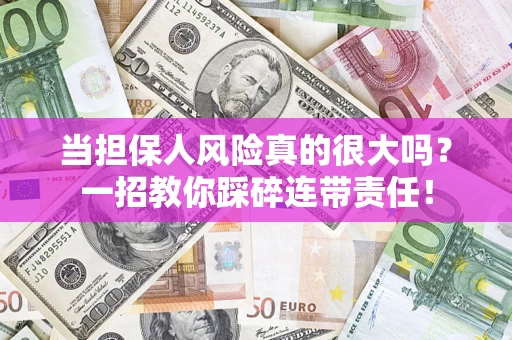 济南当担保人风险真的很大吗？一招教你踩碎连带责任！