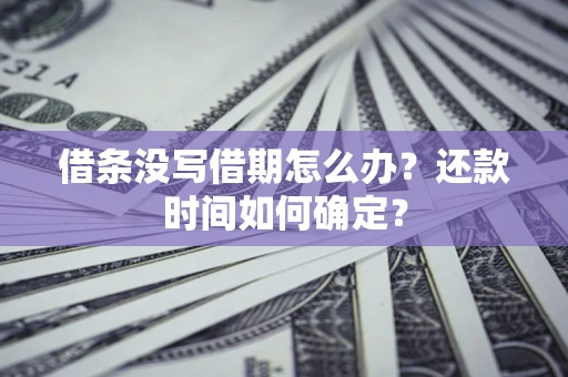 济南借条没写借期怎么办？还款时间如何确定？