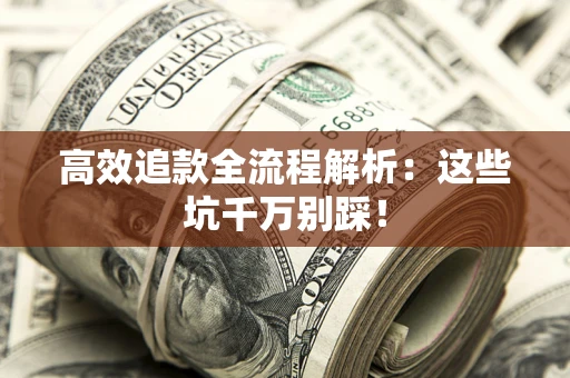 济南高效追款全流程解析：这些坑千万别踩！