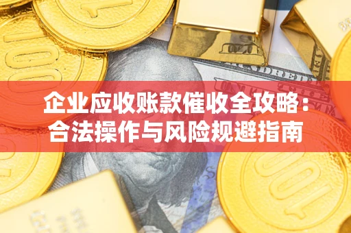 济南企业应收账款催收全攻略：合法操作与风险规避指南