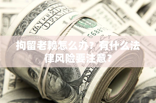 济南拘留老赖怎么办？有什么法律风险要注意？