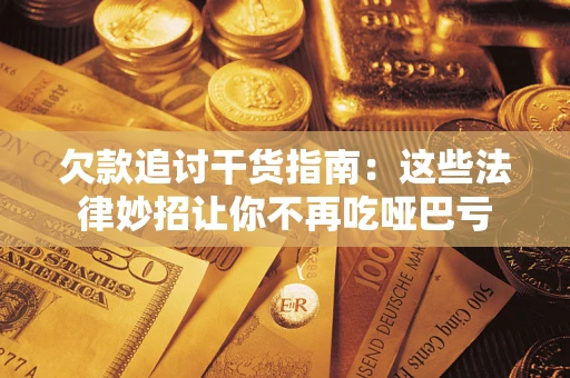 济南欠款追讨干货指南：这些法律妙招让你不再吃哑巴亏