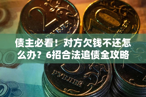 济南债主必看！对方欠钱不还怎么办？6招合法追债全攻略