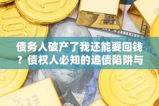 济南债务人破产了我还能要回钱？债权人必知的追债陷阱与破局之道