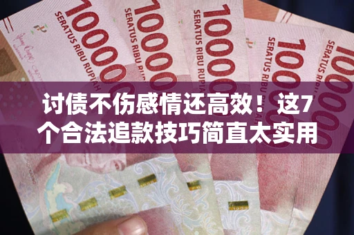 济南讨债不伤感情还高效！这7个合法追款技巧简直太实用