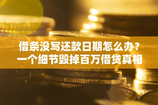 济南借条没写还款日期怎么办？一个细节毁掉百万借贷真相