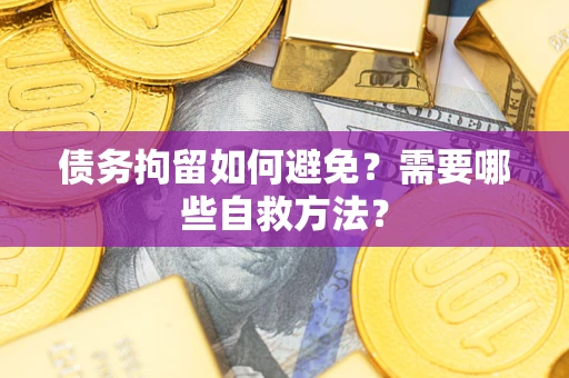 济南债务拘留如何避免？需要哪些自救方法？
