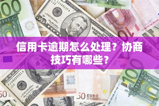 济南信用卡逾期怎么处理？协商技巧有哪些？