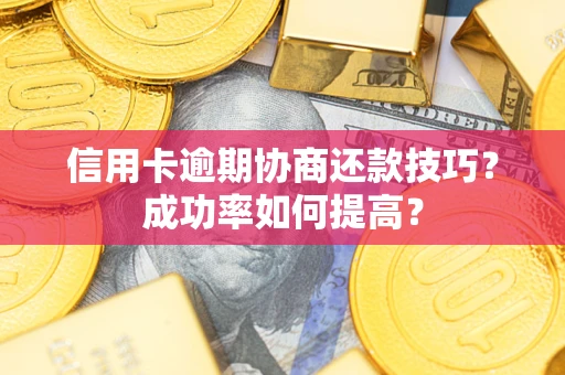 济南信用卡逾期协商还款技巧？成功率如何提高？