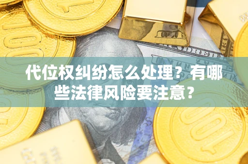 济南代位权纠纷怎么处理？有哪些法律风险要注意？