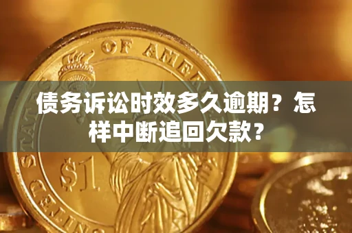 济南债务诉讼时效多久逾期？怎样中断追回欠款？