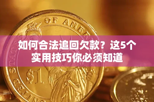 济南如何合法追回欠款？这5个实用技巧你必须知道
