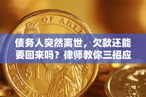 济南债务人突然离世，欠款还能要回来吗？律师教你三招应对