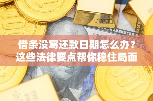 济南借条没写还款日期怎么办？这些法律要点帮你稳住局面