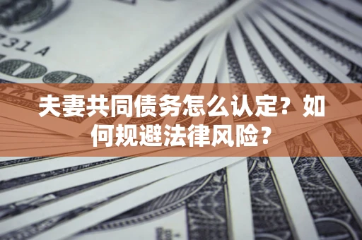 济南夫妻共同债务怎么认定？如何规避法律风险？