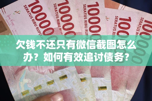济南欠钱不还只有微信截图怎么办？如何有效追讨债务？