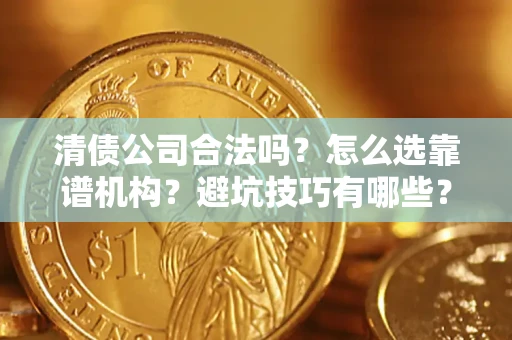 济南清债公司合法吗？怎么选靠谱机构？避坑技巧有哪些？