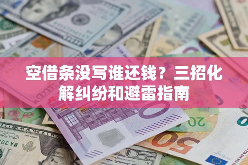 济南空借条没写谁还钱？三招化解纠纷和避雷指南