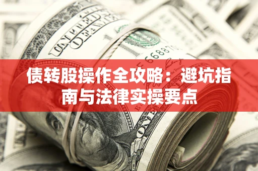 济南债转股操作全攻略：避坑指南与法律实操要点
