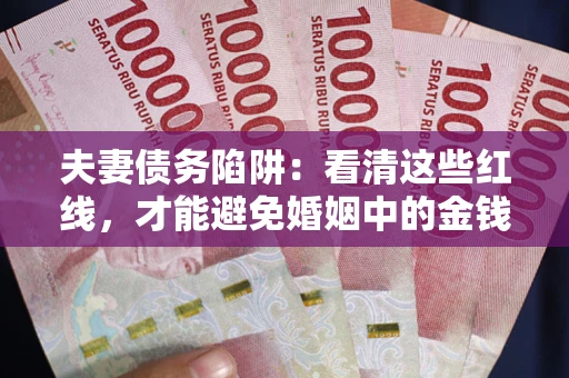 济南夫妻债务陷阱：看清这些红线，才能避免婚姻中的金钱危机