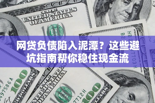 济南网贷负债陷入泥潭？这些避坑指南帮你稳住现金流