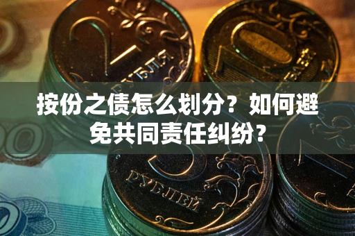 济南按份之债怎么划分？如何避免共同责任纠纷？