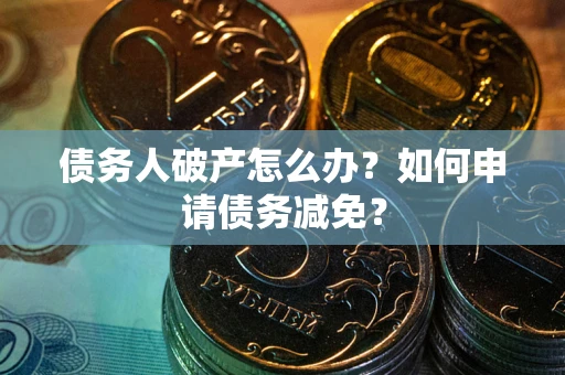 济南债务人破产怎么办？如何申请债务减免？