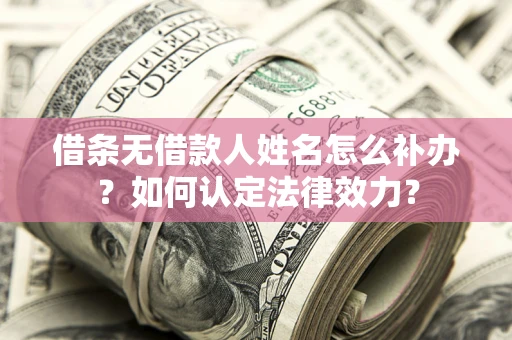 济南借条无借款人姓名怎么补办？如何认定法律效力？