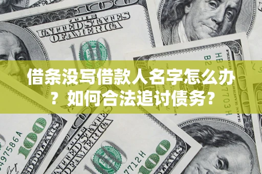 济南借条没写借款人名字怎么办？如何合法追讨债务？