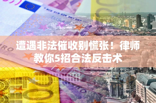 济南遭遇非法催收别慌张！律师教你5招合法反击术