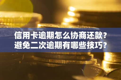 济南信用卡逾期怎么协商还款？避免二次逾期有哪些技巧？