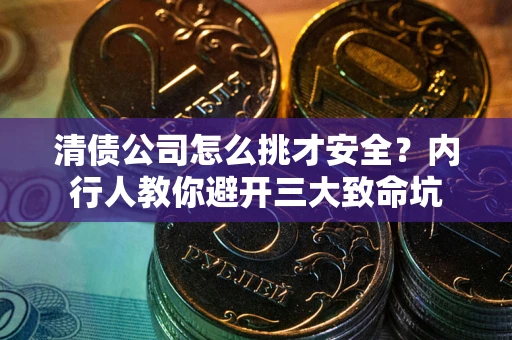 济南清债公司怎么挑才安全?内行人教你避开三大致命坑 济南清债公司怎么挑才安全?内行人教你避开三大致命坑