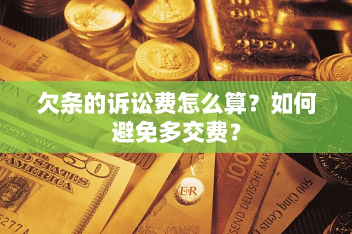 济南欠条的诉讼费怎么算？如何避免多交费？