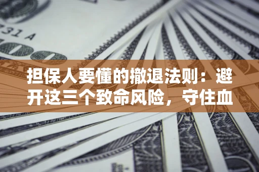 济南担保人要懂的撤退法则：避开这三个致命风险，守住血汗钱