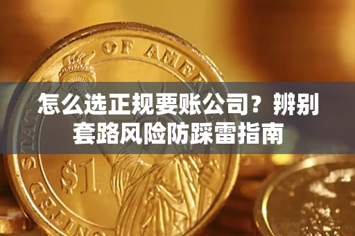 济南怎么选正规要账公司？辨别套路风险防踩雷指南